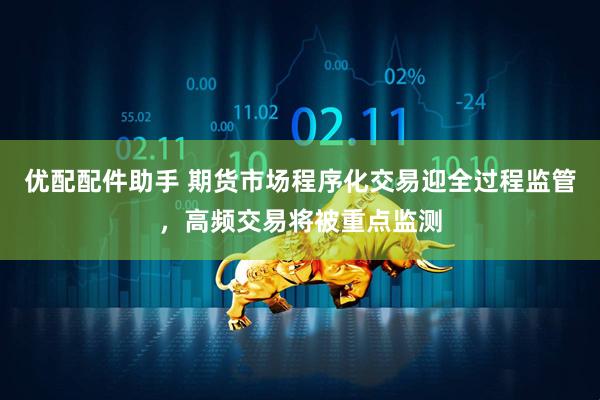 优配配件助手 期货市场程序化交易迎全过程监管，高频交易将被重点监测