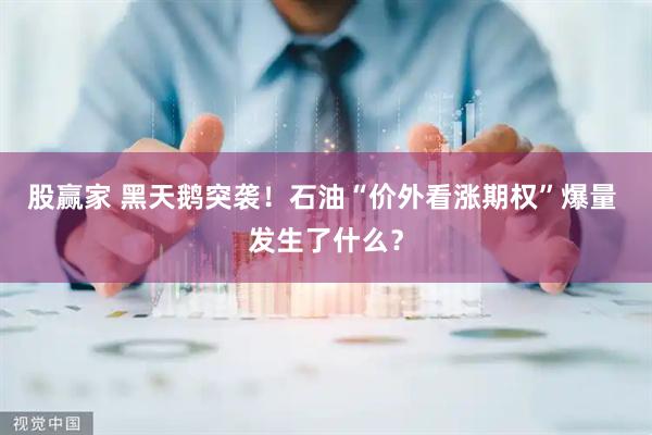 股赢家 黑天鹅突袭！石油“价外看涨期权”爆量 发生了什么？