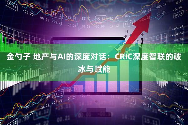 金勺子 地产与AI的深度对话：CRIC深度智联的破冰与赋能