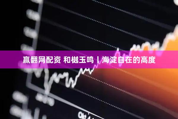 赢翻网配资 和樾玉鸣丨海淀自在的高度