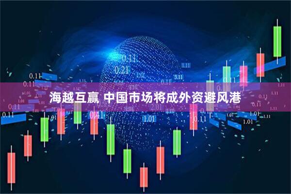 海越互赢 中国市场将成外资避风港