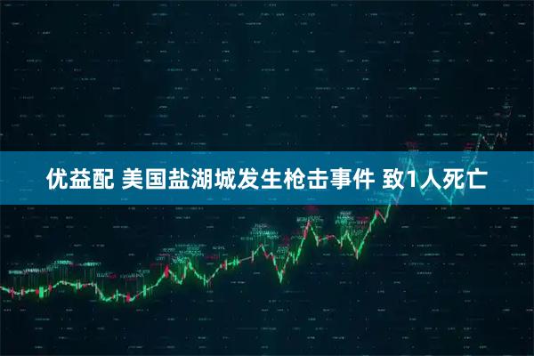 优益配 美国盐湖城发生枪击事件 致1人死亡