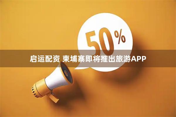 启运配资 柬埔寨即将推出旅游APP