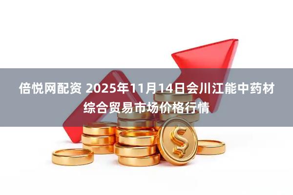倍悦网配资 2025年11月14日会川江能中药材综合贸易市场价格行情