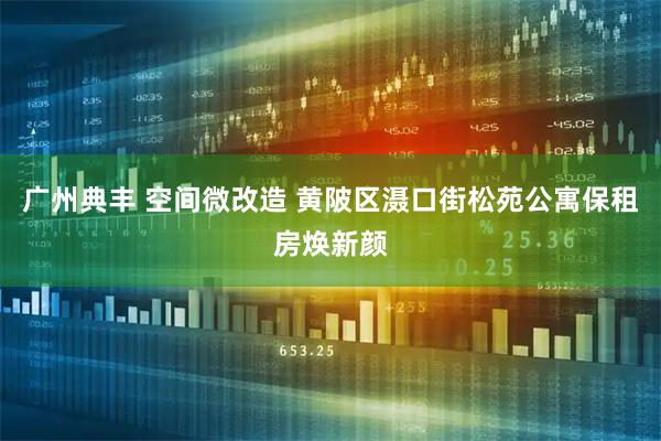 广州典丰 空间微改造 黄陂区滠口街松苑公寓保租房焕新颜