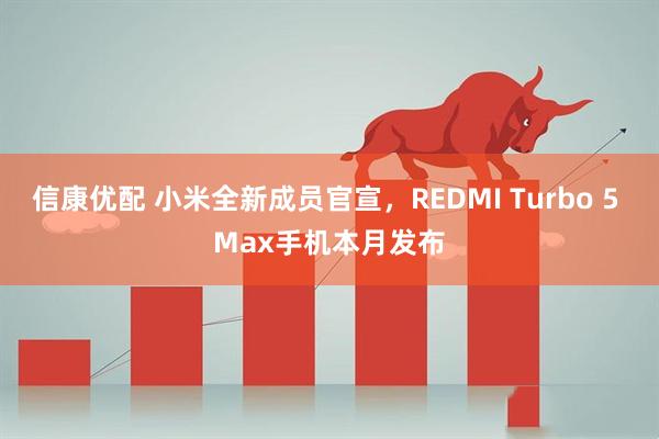 信康优配 小米全新成员官宣，REDMI Turbo 5 Max手机本月发布