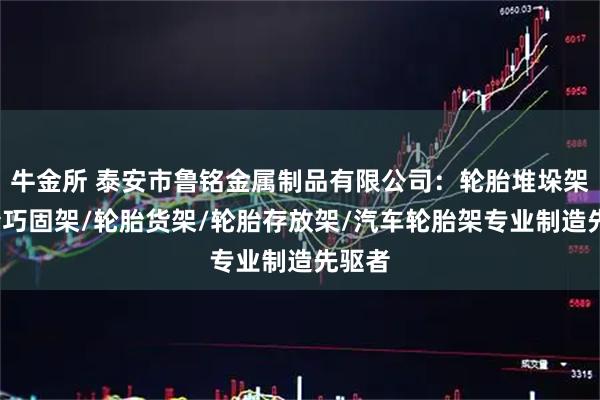 牛金所 泰安市鲁铭金属制品有限公司：轮胎堆垛架/轮胎巧固架/轮胎货架/轮胎存放架/汽车轮胎架专业制造先驱者