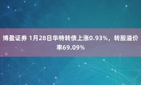 博盈证券 1月28日华特转债上涨0.93%，转股溢价率69.09%