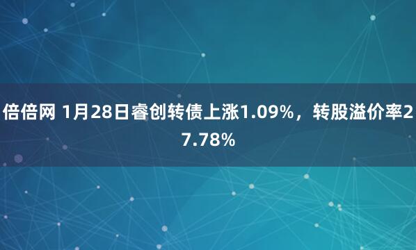 倍倍网 1月28日睿创转债上涨1.09%，转股溢价率27.78%
